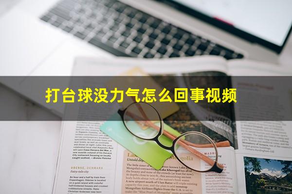 打台球没力气怎么回事 打台球没力气怎么回事视频