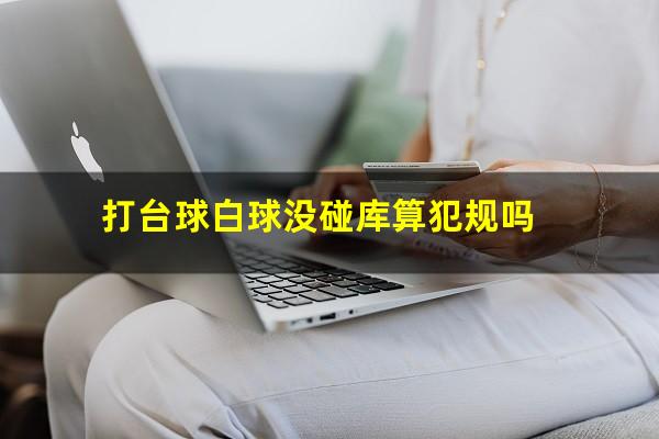 打台球白球没碰库算犯规吗