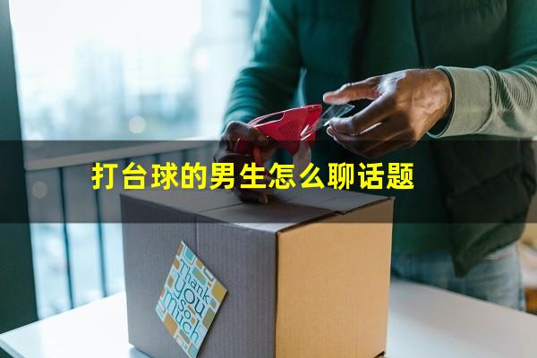 打台球的男生怎么聊话题