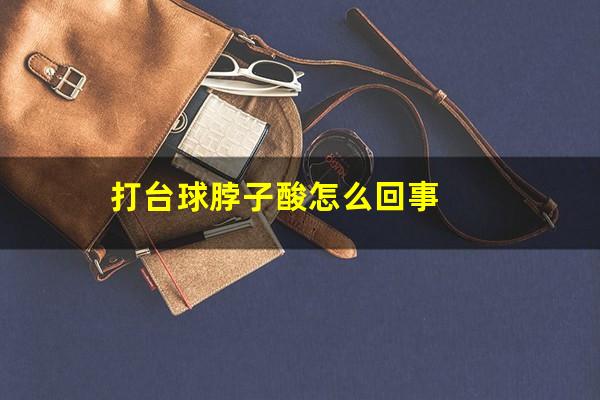打台球脖子疼怎么办 打台球脖子酸怎么回事
