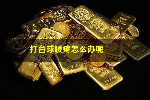 打台球腰疼怎么办呢
