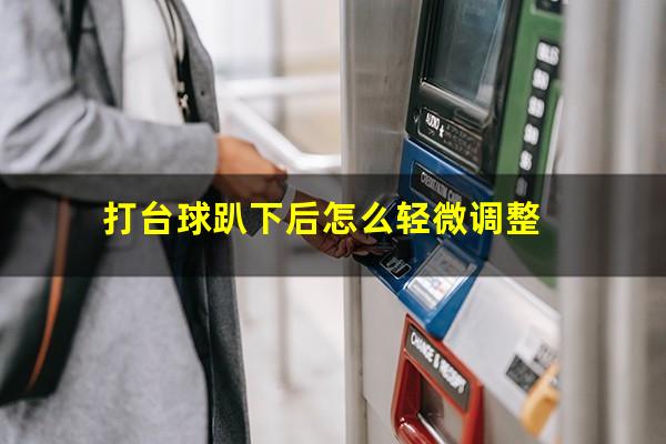 打台球趴下后怎么轻微调整