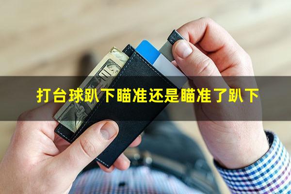 打台球趴下瞄准还是瞄准了趴下