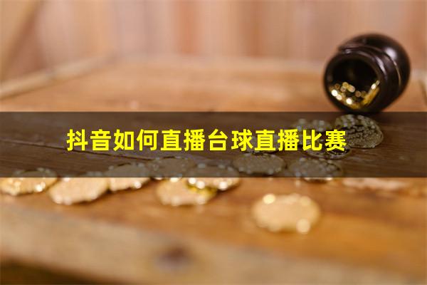 抖音如何直播台球直播比赛