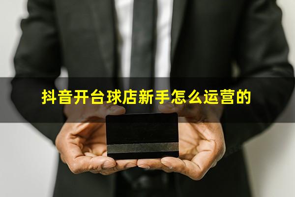 抖音开台球店新手怎么运营的