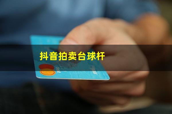 卖台球杆抖音简介怎么写 抖音拍卖台球杆