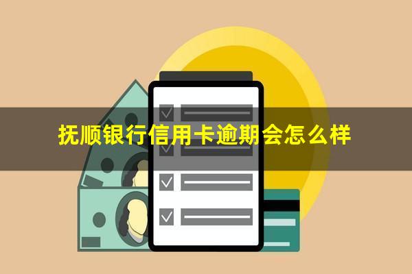 抚顺银行信用卡逾期 抚顺银行信用卡逾期会怎么样