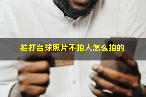 拍打台球照片不拍人怎么拍的