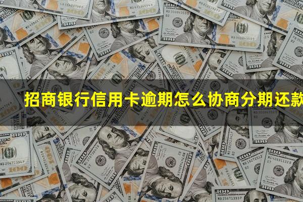 招商银行信用卡逾期 招商银行信用卡逾期怎么协商分期还款