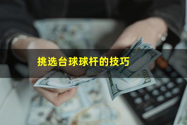 挑选台球球杆的技巧
