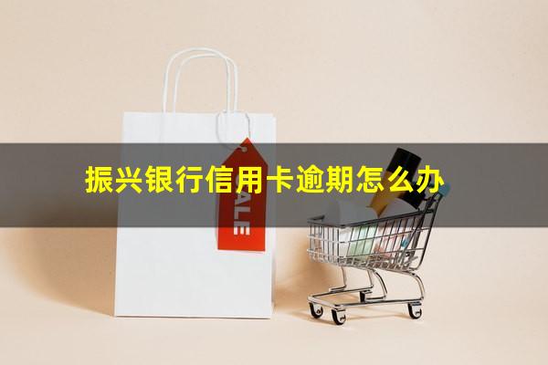 振兴银行信用卡逾期 振兴银行信用卡逾期怎么办