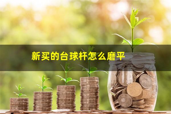 新买的台球杆怎么磨平