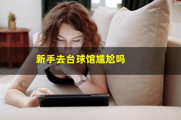 新手去台球馆尴尬吗