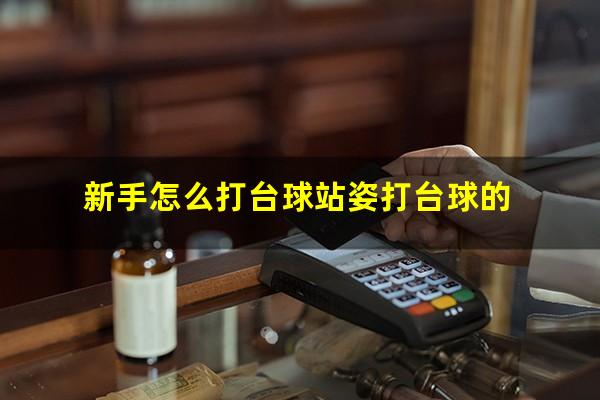 新手怎么打台球站姿打台球的
