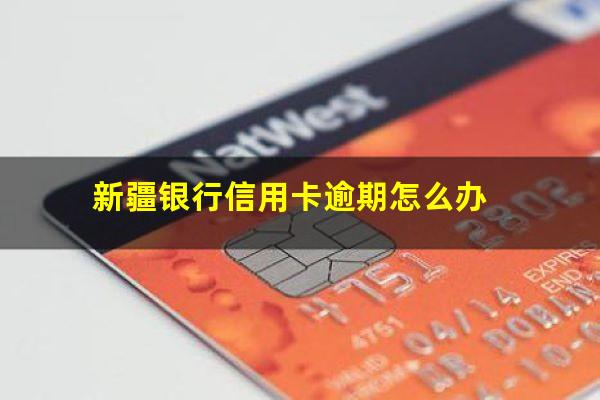 新疆银行信用卡逾期 新疆银行信用卡逾期怎么办