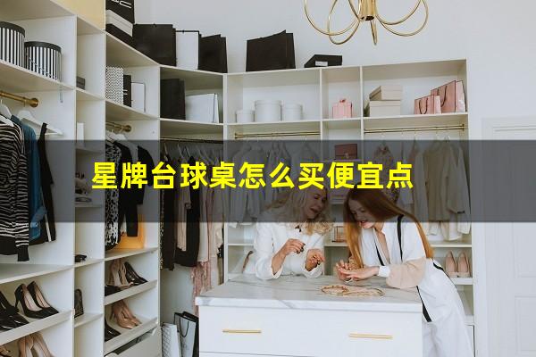 星牌台球桌怎么买便宜点