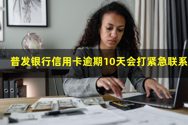 普发银行信用卡逾期 普发银行信用卡逾期10天会打紧急联系人吗