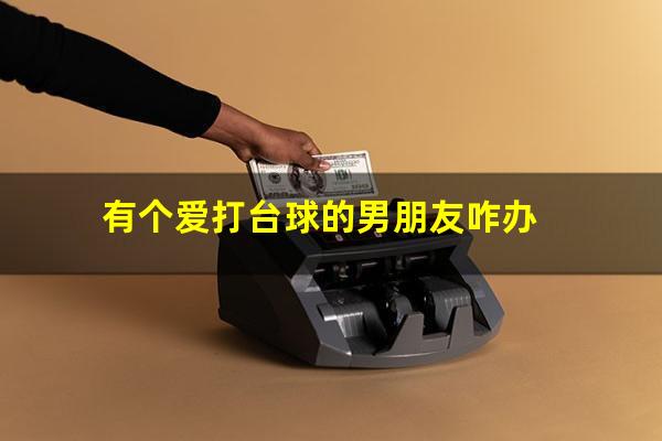 有个爱打台球的男朋友咋办