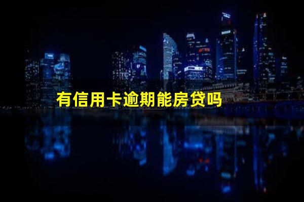 银行信用卡逾期买房 有信用卡逾期能房贷吗