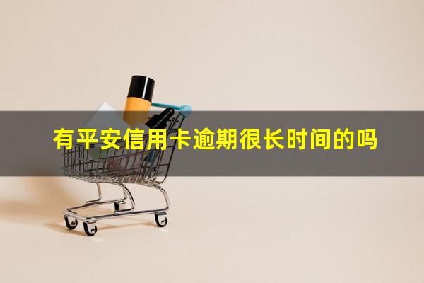 平安银行信用卡逾期照片 有平安信用卡逾期很长时间的吗