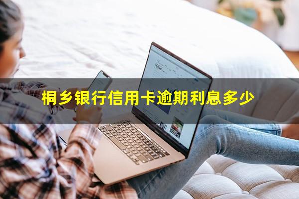 桐乡银行信用卡逾期 桐乡银行信用卡逾期利息多少