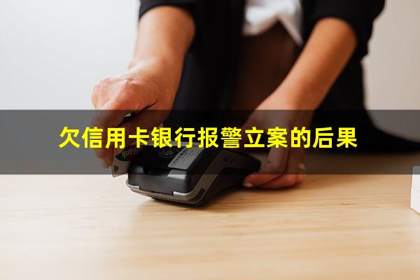 欠信用卡银行报警立案的后果