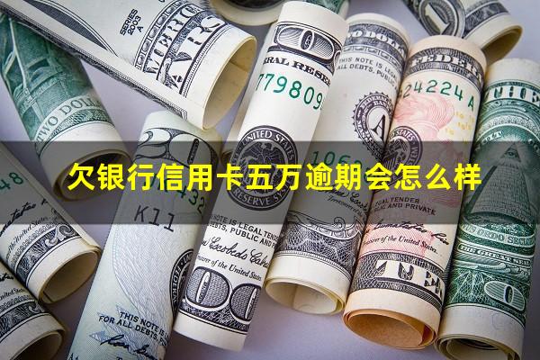 欠银行信用卡五万逾期会怎么样