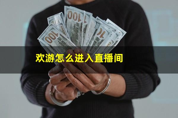 欢游怎么进入直播间
