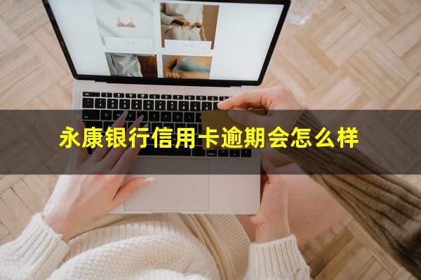 永康银行信用卡逾期 永康银行信用卡逾期会怎么样