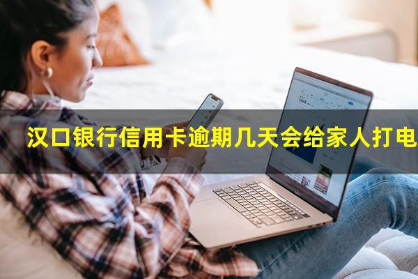 汉口银行信用卡逾期 汉口银行信用卡逾期几天会给家人打电话