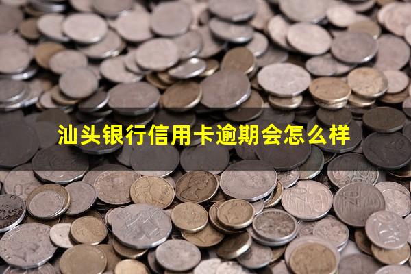 汕头银行信用卡逾期 汕头银行信用卡逾期会怎么样