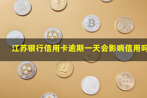 江苏银行信用卡逾期 江苏银行信用卡逾期一天会影响信用吗