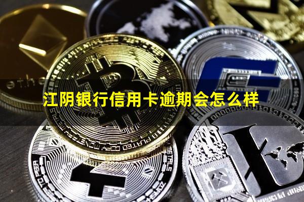 江阴银行信用卡逾期 江阴银行信用卡逾期会怎么样