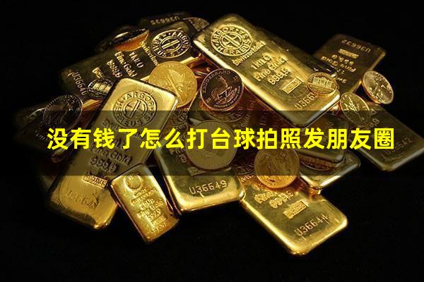 没有钱了怎么打台球拍照发朋友圈