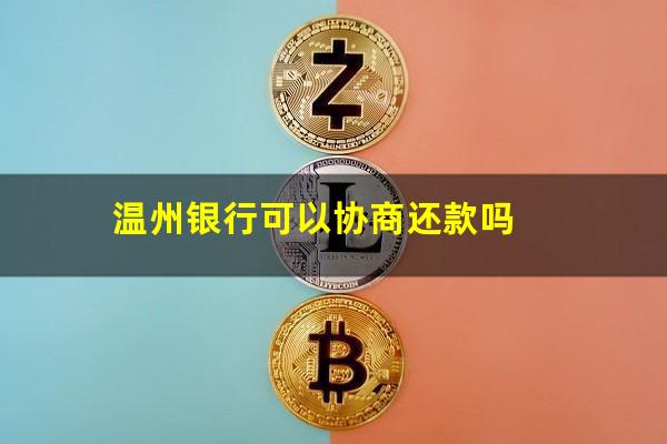 逾期温州银行信用卡 温州银行可以协商还款吗