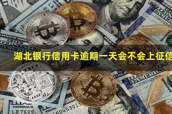 湖北银行信用卡逾期 湖北银行信用卡逾期一天会不会上征信