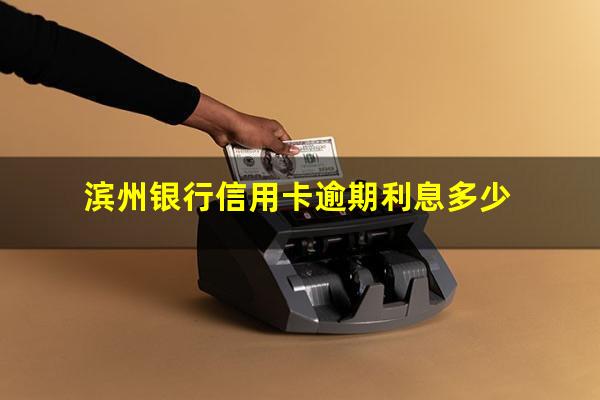 滨州银行信用卡逾期 滨州银行信用卡逾期利息多少