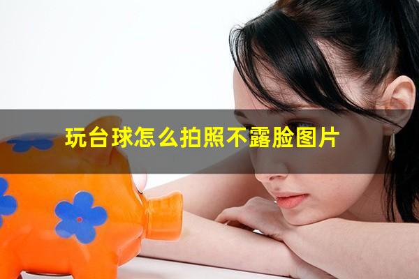 玩台球怎么拍照不露脸图片