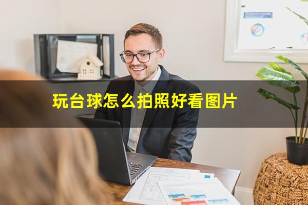 玩台球怎么拍照好看图片