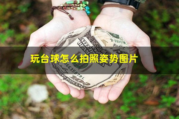 玩台球怎么拍照姿势图片