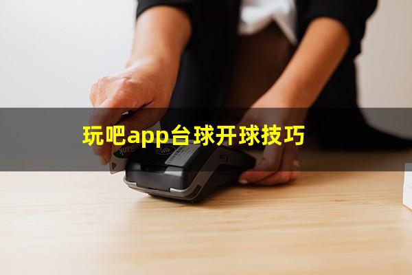 玩吧app台球开球技巧