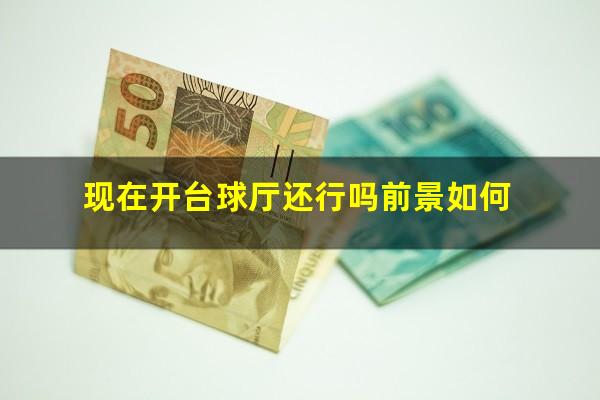 现在开台球厅还行吗前景如何