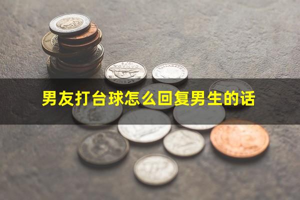 男友打台球怎么回复男生的话