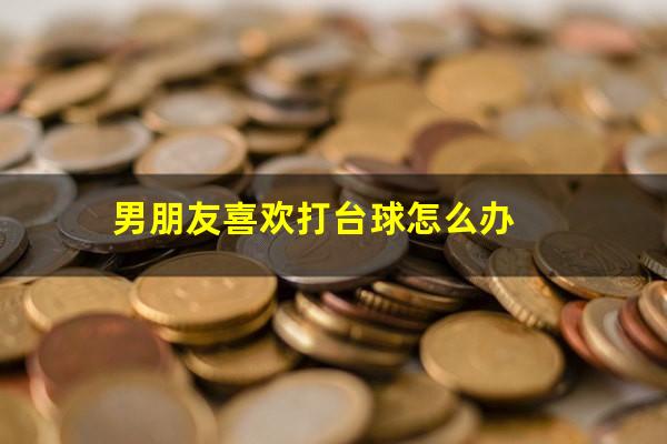 男朋友喜欢打台球怎么办