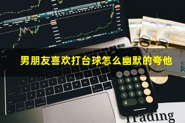 男朋友喜欢打台球怎么幽默的夸他