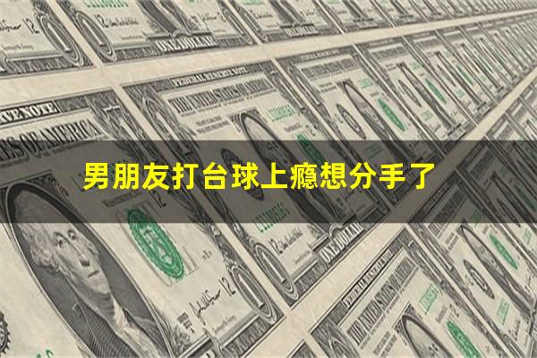 男朋友打台球上瘾想分手了