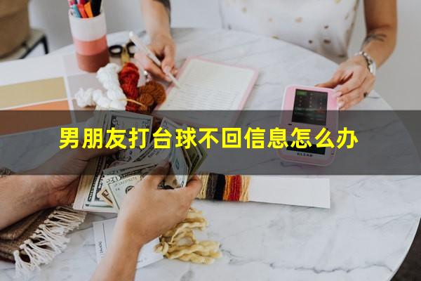 男朋友打台球不回信息怎么办