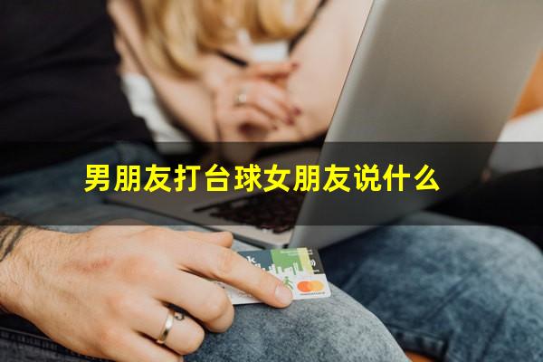 男朋友打台球女朋友说什么