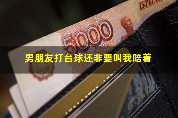 陪男朋友打台球怎么玩 男朋友打台球还非要叫我陪着