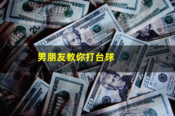 男朋友教你打台球